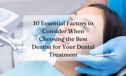 10 Essential Factors to Consider When Choosing the Best Dentist for Your Dental Treatment